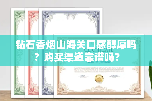 钻石香烟山海关口感醇厚吗？购买渠道靠谱吗？